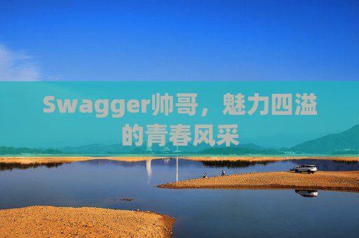 Swagger帅哥，魅力四溢的青春风采